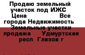 Продаю земельный  участок под ИЖС › Цена ­ 2 150 000 - Все города Недвижимость » Земельные участки продажа   . Удмуртская респ.,Глазов г.